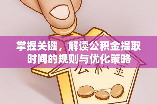 乌拉特后旗掌握关键，解读公积金提取时间的规则与优化策略