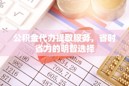 乌拉特后旗公积金代办提取服务，省时省力的明智选择
