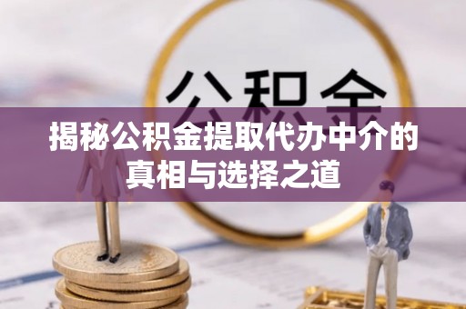 乌拉特后旗揭秘公积金提取代办中介的真相与选择之道