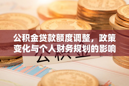 乌拉特后旗公积金贷款额度调整，政策变化与个人财务规划的影响