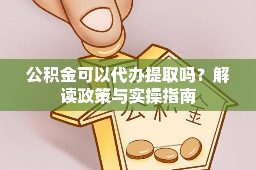乌拉特后旗公积金可以代办提取吗？解读政策与实操指南
