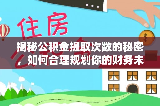 乌拉特后旗揭秘公积金提取次数的秘密，如何合理规划你的财务未来