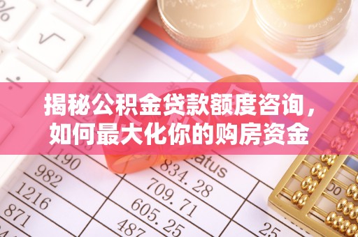 乌拉特后旗揭秘公积金贷款额度咨询，如何最大化你的购房资金