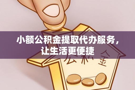 乌拉特后旗小额公积金提取代办服务，让生活更便捷