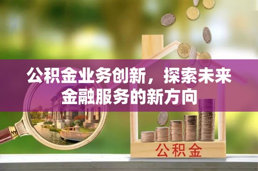 乌拉特后旗公积金业务创新，探索未来金融服务的新方向