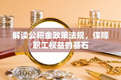乌拉特后旗解读公积金政策法规，保障职工权益的基石