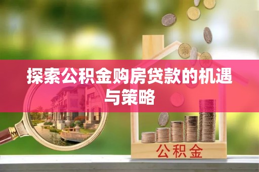 乌拉特后旗探索公积金购房贷款的机遇与策略