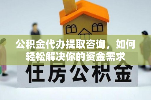 乌拉特后旗公积金代办提取咨询，如何轻松解决你的资金需求