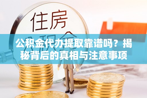 乌拉特后旗公积金代办提取靠谱吗？揭秘背后的真相与注意事项