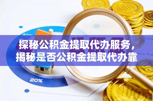 乌拉特后旗探秘公积金提取代办服务，揭秘是否公积金提取代办靠谱吗？