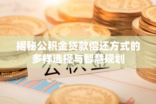 乌拉特后旗揭秘公积金贷款偿还方式的多样选择与智慧规划