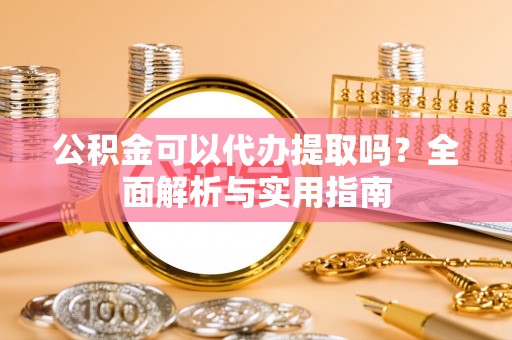 乌拉特后旗公积金可以代办提取吗？全面解析与实用指南