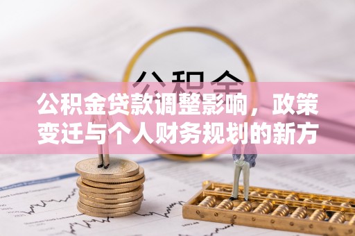 乌拉特后旗公积金贷款调整影响，政策变迁与个人财务规划的新方向