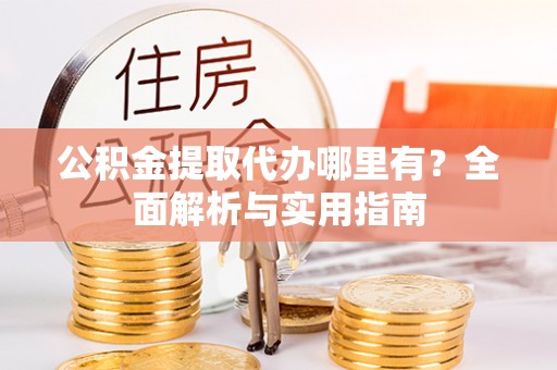 乌拉特后旗公积金提取代办哪里有？全面解析与实用指南