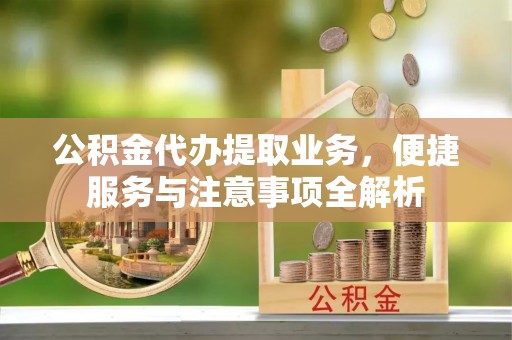 乌拉特后旗公积金代办提取业务，便捷服务与注意事项全解析