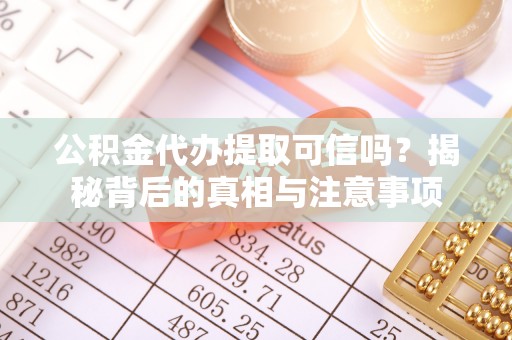 乌拉特后旗公积金代办提取可信吗？揭秘背后的真相与注意事项
