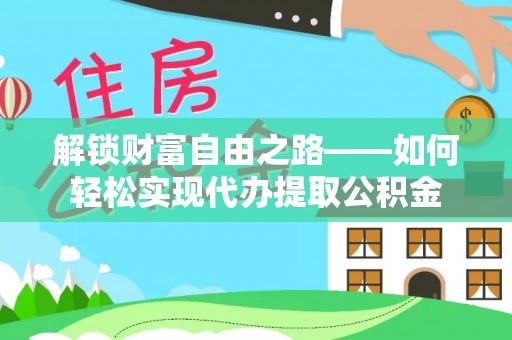 乌拉特后旗解锁财富自由之路——如何轻松实现代办提取公积金