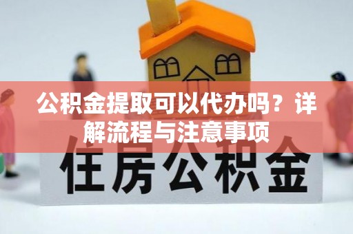 乌拉特后旗公积金提取可以代办吗？详解流程与注意事项