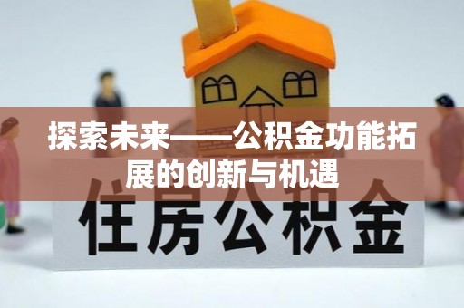 乌拉特后旗探索未来——公积金功能拓展的创新与机遇