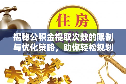 乌拉特后旗揭秘公积金提取次数的限制与优化策略，助你轻松规划财务未来