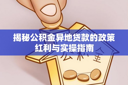 乌拉特后旗揭秘公积金异地贷款的政策红利与实操指南