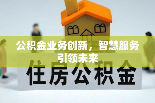 乌拉特后旗公积金业务创新，智慧服务引领未来