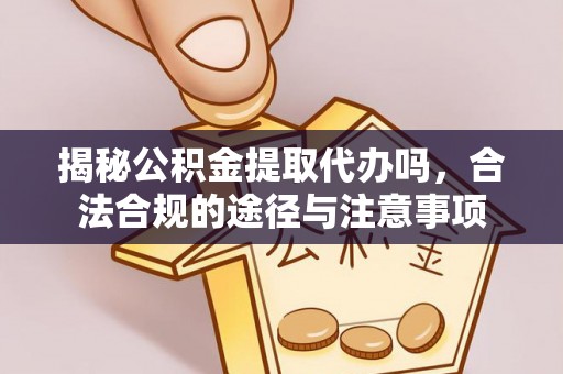 乌拉特后旗揭秘公积金提取代办吗，合法合规的途径与注意事项