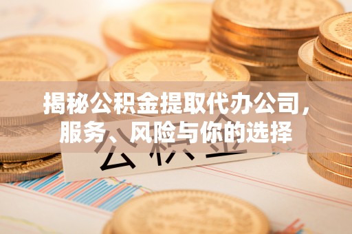 乌拉特后旗揭秘公积金提取代办公司，服务、风险与你的选择