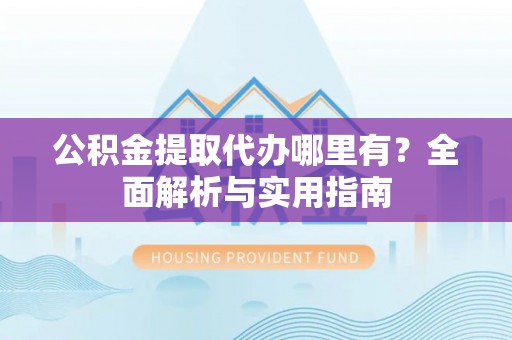 乌拉特后旗公积金提取代办哪里有？全面解析与实用指南