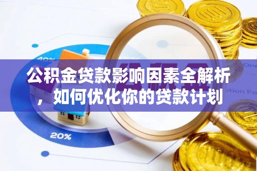 乌拉特后旗公积金贷款影响因素全解析，如何优化你的贷款计划