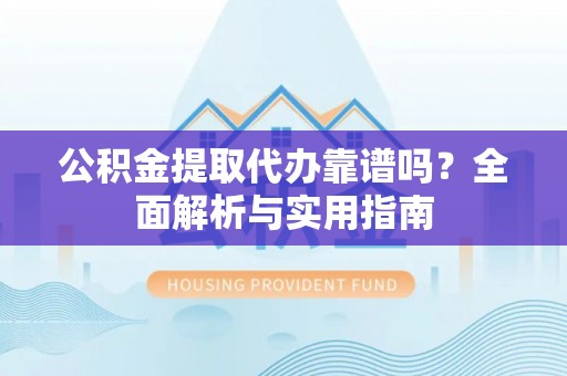 乌拉特后旗公积金提取代办靠谱吗？全面解析与实用指南