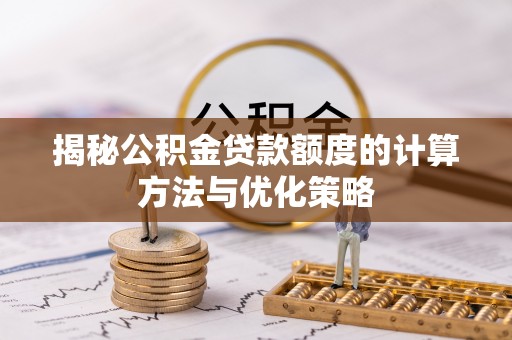 乌拉特后旗揭秘公积金贷款额度的计算方法与优化策略