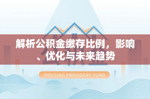 乌拉特后旗解析公积金缴存比例，影响、优化与未来趋势