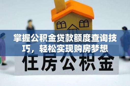 乌拉特后旗掌握公积金贷款额度查询技巧，轻松实现购房梦想