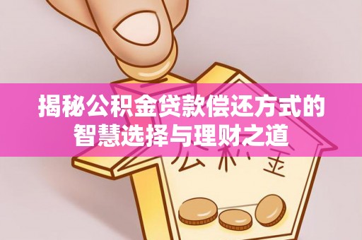 乌拉特后旗揭秘公积金贷款偿还方式的智慧选择与理财之道