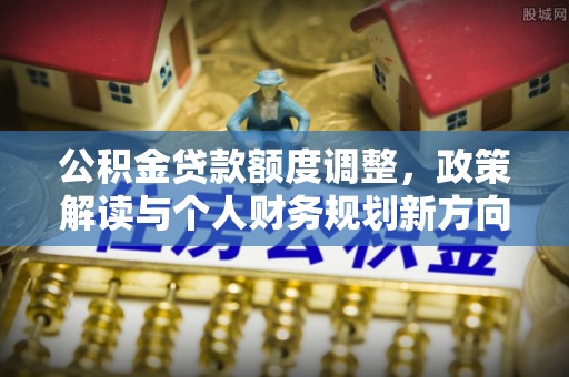 乌拉特后旗公积金贷款额度调整，政策解读与个人财务规划新方向