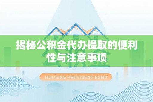 乌拉特后旗揭秘公积金代办提取的便利性与注意事项