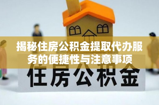 乌拉特后旗揭秘住房公积金提取代办服务的便捷性与注意事项