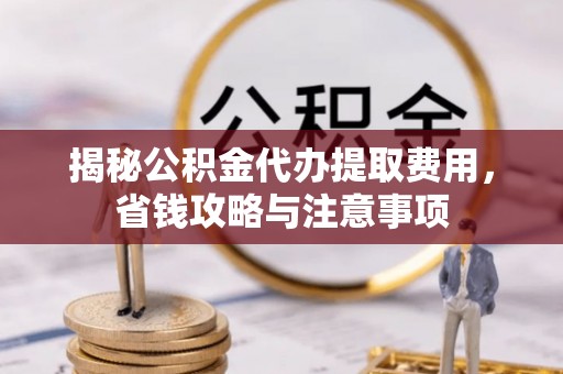 乌拉特后旗揭秘公积金代办提取费用，省钱攻略与注意事项