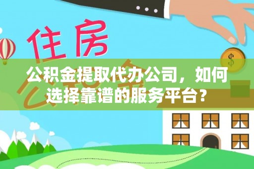 乌拉特后旗公积金提取代办公司，如何选择靠谱的服务平台？