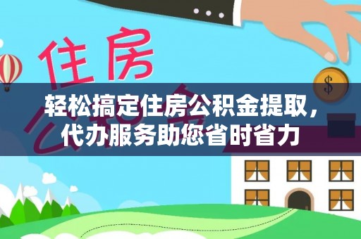 乌拉特后旗轻松搞定住房公积金提取，代办服务助您省时省力