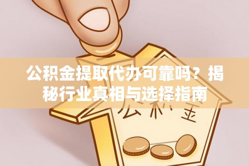 乌拉特后旗公积金提取代办可靠吗？揭秘行业真相与选择指南