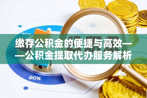 乌拉特后旗缴存公积金的便捷与高效——公积金提取代办服务解析