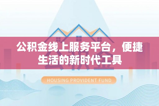乌拉特后旗公积金线上服务平台，便捷生活的新时代工具