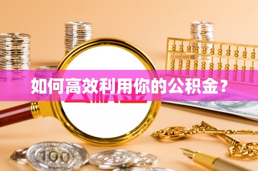 乌拉特后旗如何高效利用你的公积金？