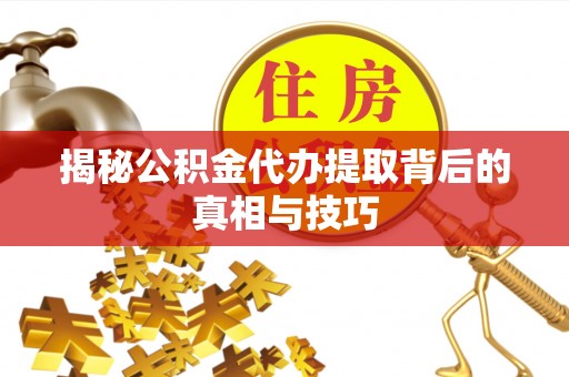 乌拉特后旗揭秘公积金代办提取背后的真相与技巧