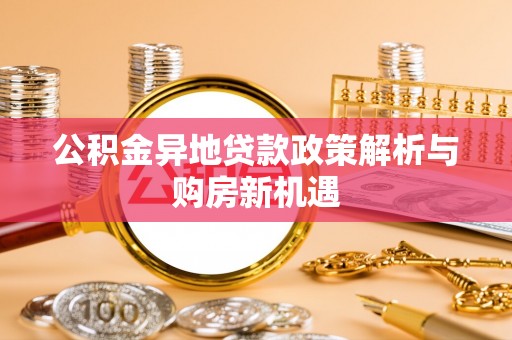乌拉特后旗公积金异地贷款政策解析与购房新机遇