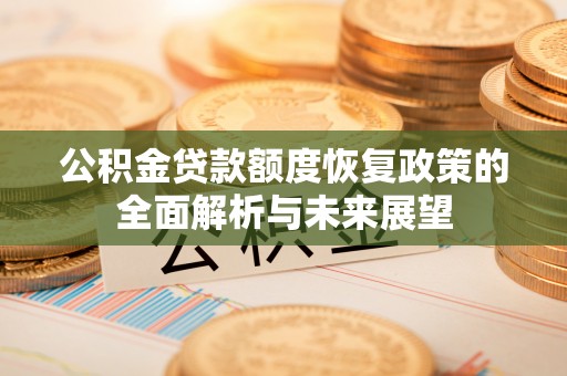 乌拉特后旗公积金贷款额度恢复政策的全面解析与未来展望