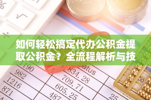 乌拉特后旗如何轻松搞定代办公积金提取公积金？全流程解析与技巧分享