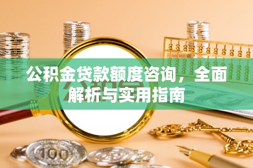 乌拉特后旗公积金贷款额度咨询，全面解析与实用指南